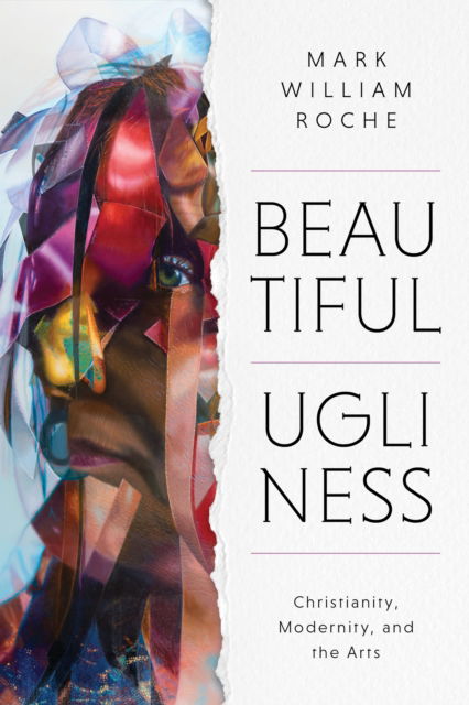 Cover for Mark William Roche · Beautiful Ugliness: Christianity, Modernity, and the Arts (Hardcover Book) (2023)