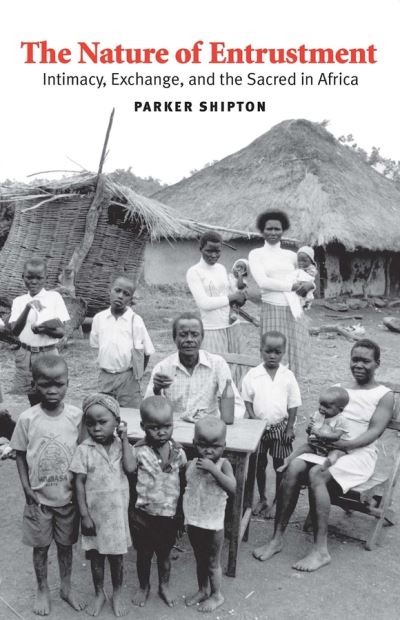 Cover for Parker MacDonald Shipton · The Nature of Entrustment: Intimacy, Exchange, and the Sacred in Africa - Yale Agrarian Studies Series (Hardcover Book) (2007)