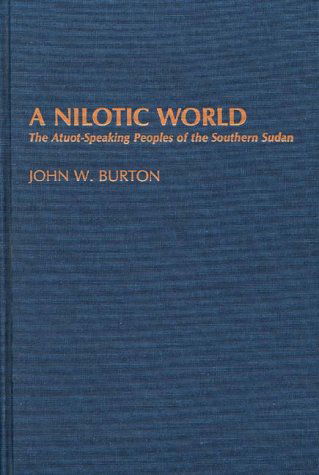 Cover for John W. Burton · A Nilotic World: The Atuot-Speaking Peoples of the Southern Sudan - Contributions to the Study of Anthropology (Hardcover Book) [First edition] (1987)