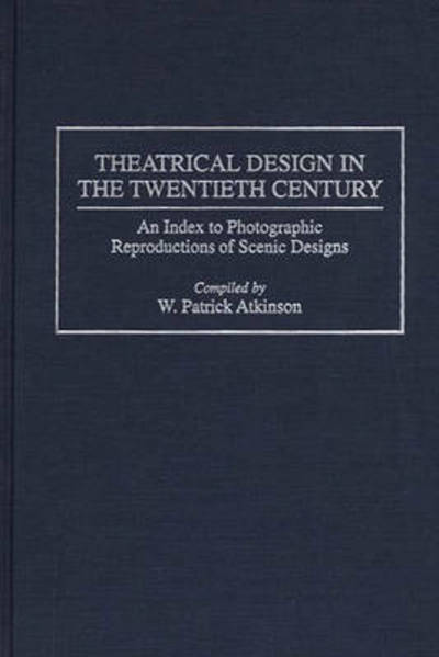 Cover for Patrick Atkinson · Theatrical Design in the Twentieth Century: An Index to Photographic Reproductions of Scenic Designs - Bibliographies and Indexes in the Performing Arts (Innbunden bok) (1996)