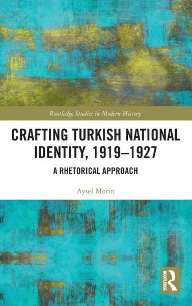 Cover for Morin, Aysel (East Carolina University, USA) · Crafting Turkish National Identity, 1919-1927: A Rhetorical Approach - Routledge Studies in Modern History (Hardcover Book) (2021)