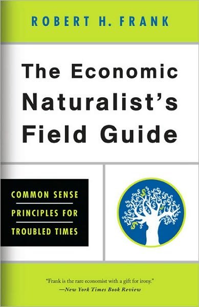 Cover for Robert H. Frank · The Economic Naturalist's Field Guide: Common Sense Principles for Troubled Times (Paperback Book) [First Trade Paper edition] (2010)