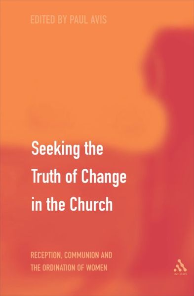 Cover for Avis, The Rev. Professor Paul (University of Edinburgh, UK) · Seeking the Truth of Change in the Church: Reception, Communion and the Ordination of Women (Hardcover Book) (2004)