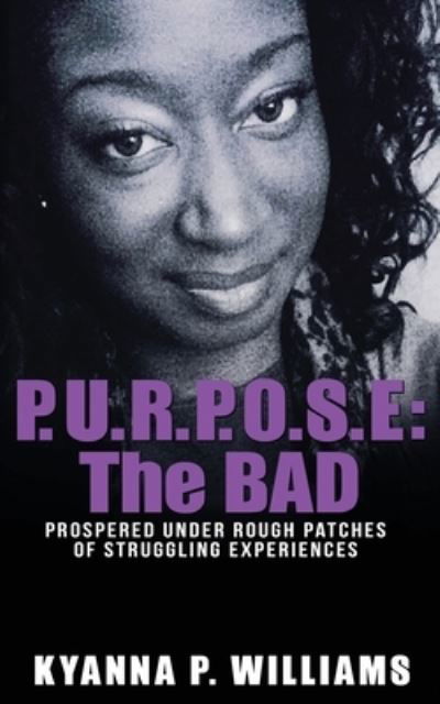Cover for Kyanna P. Williams · P.U.R.P.O.S.E. : The BAD : Prospered Under Rough Patches Of Struggling Experiences (Paperback Bog) (2020)