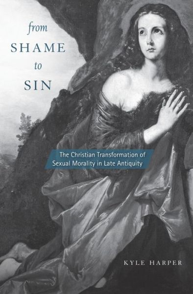 Cover for Kyle Harper · From Shame to Sin: The Christian Transformation of Sexual Morality in Late Antiquity - Revealing Antiquity (Pocketbok) (2016)