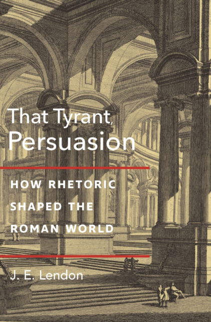 J. E. Lendon · That Tyrant, Persuasion: How Rhetoric Shaped the Roman World (Paperback Book) (2024)