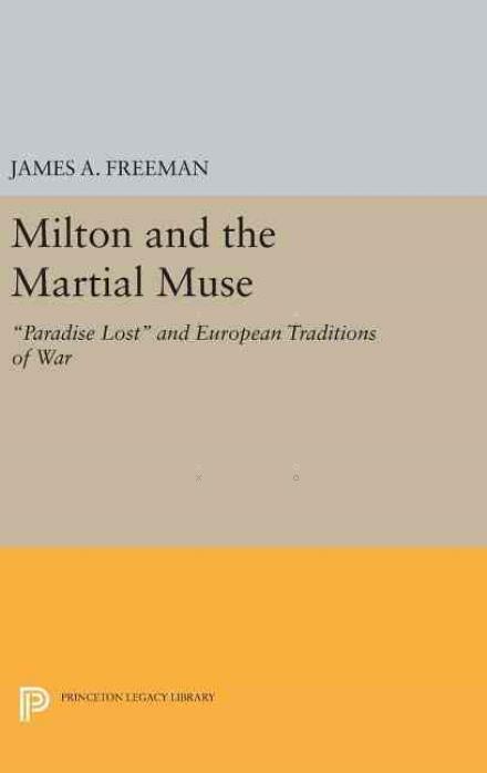 Cover for James A. Freeman · Milton and the Martial Muse: Paradise Lost and European Traditions of War - Princeton Legacy Library (Hardcover Book) (2016)