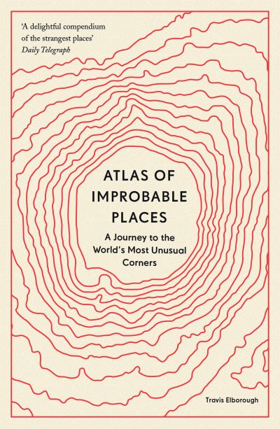 Cover for Travis Elborough · Atlas of Improbable Places: A Journey to the World's Most Unusual Corners - Unexpected Atlases (Paperback Book) (2021)