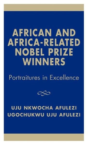 African and Africa-Related Nobel Prize Winners: Portraitures in Excellence - Uju Nkwocha Afulezi - Books - University Press of America - 9780761821014 - May 9, 2002