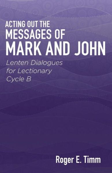 Cover for Roger E. Timm · Acting Out the Messages of Mark and John : Lenten Dialogues for Lectionary Cycle B (Paperback Book) (2014)