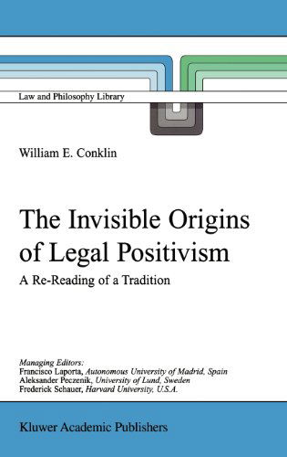 Cover for W.E. Conklin · The Invisible Origins of Legal Positivism: A Re-Reading of a Tradition - Law and Philosophy Library (Hardcover bog) [2001 edition] (2001)