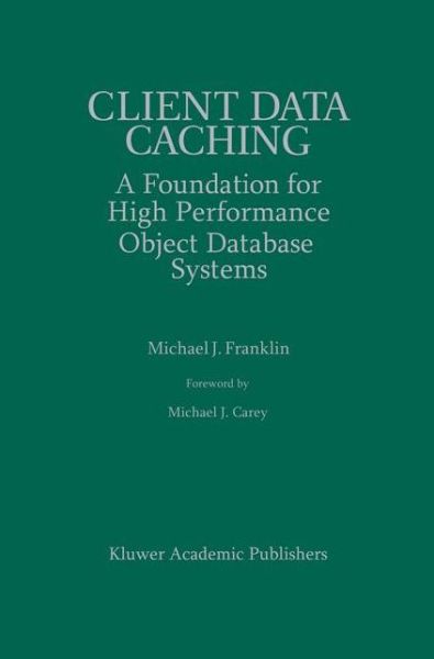 Client Data Caching: A Foundation for High Performance Object Database Systems - The Springer International Series in Engineering and Computer Science - Michael J. Franklin - Livros - Springer - 9780792397014 - 31 de março de 1996