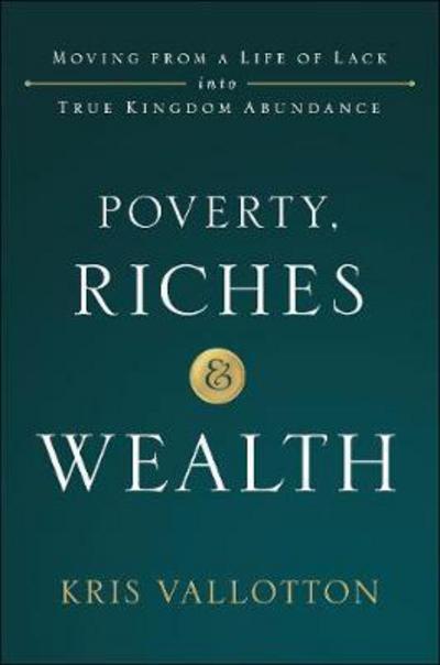 Cover for Kris Vallotton · Poverty, Riches and Wealth: Moving from a Life of Lack into True Kingdom Abundance (Hardcover Book) (2018)