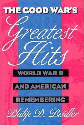 Cover for Philip D. Beidler · The Good War's Greatest Hits: World War II and American Remembering (Hardcover Book) (1998)