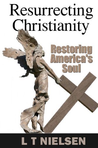 Cover for L T Nielsen · Resurrecting Christianity: Restoring America's Soul (Paperback Bog) (2012)