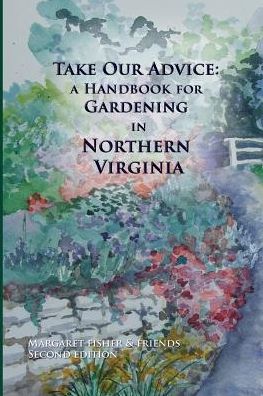 Take Our Advice: a Handbook for Gardening in Northern Virginia - Margaret Fisher - Books - Student Peace Awards of Fairfax County - 9780985009014 - March 1, 2014