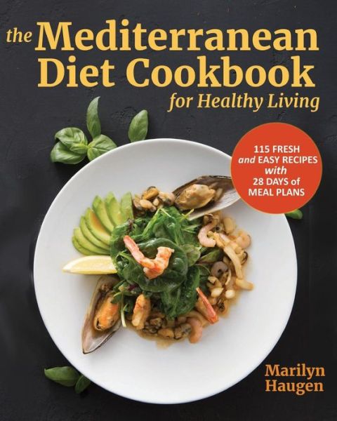 The Mediterranean Diet Cookbook for Healthy Living: 115 Fresh and Easy Recipes with 28 Days of Meal Plans - Marilyn Haugen - Books - Marilyn Haugen - 9780998247014 - January 19, 2019