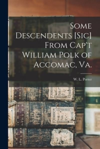 Cover for W L (William Leaton) 1864- Porter · Some Descendents [sic] From Cap't William Polk of Accomac, Va. (Paperback Book) (2021)