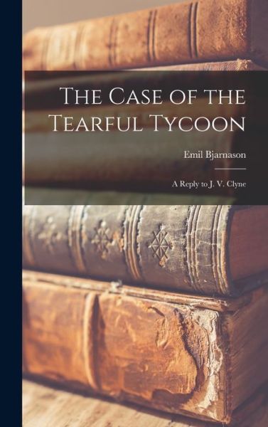 Cover for Emil Bjarnason · The Case of the Tearful Tycoon; a Reply to J. V. Clyne (Hardcover Book) (2021)