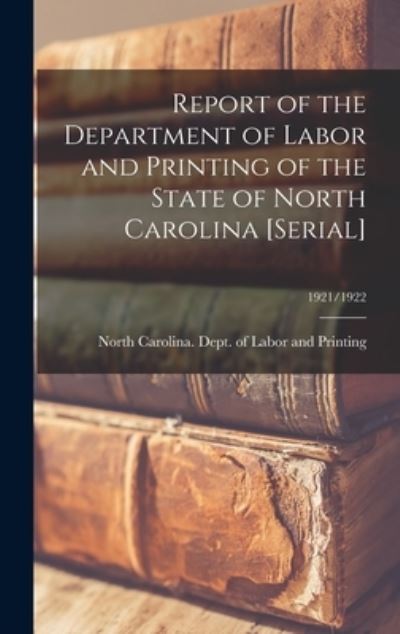 Cover for North Carolina Dept of Labor and Pr · Report of the Department of Labor and Printing of the State of North Carolina [serial]; 1921/1922 (Hardcover Book) (2021)