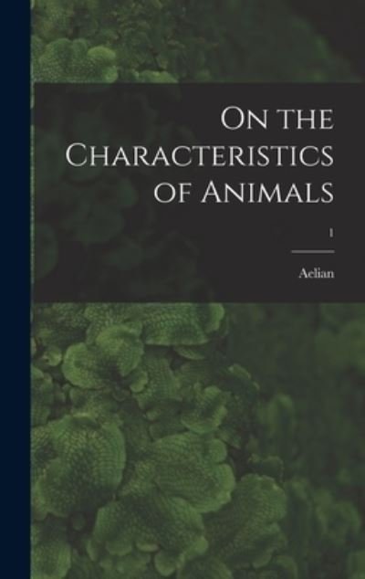 Cover for 3rd Cent Aelian · On the Characteristics of Animals; 1 (Innbunden bok) (2021)