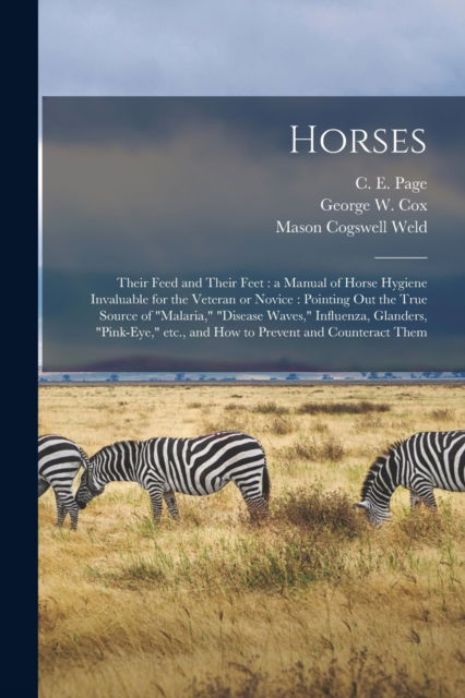 Cover for Mason Cogswell 1829-1887 Weld · Horses: Their Feed and Their Feet: a Manual of Horse Hygiene Invaluable for the Veteran or Novice: Pointing out the True Source of malaria, disease Waves, Influenza, Glanders, pink-eye, Etc., and How to Prevent and Counteract Them (Paperback Book) (2021)