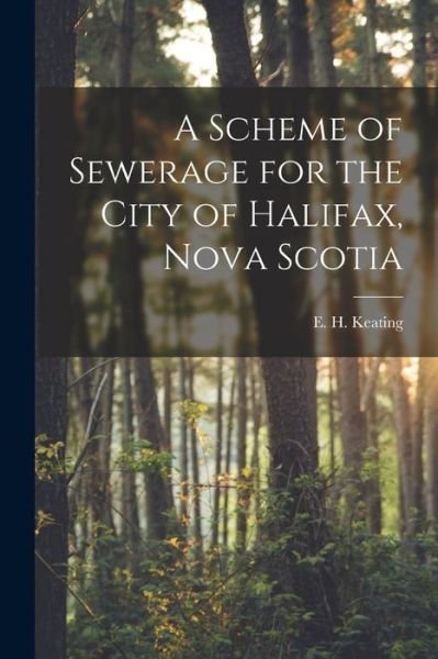 Cover for E H (Edward Henry) B 1844 Keating · A Scheme of Sewerage for the City of Halifax, Nova Scotia [microform] (Paperback Book) (2021)