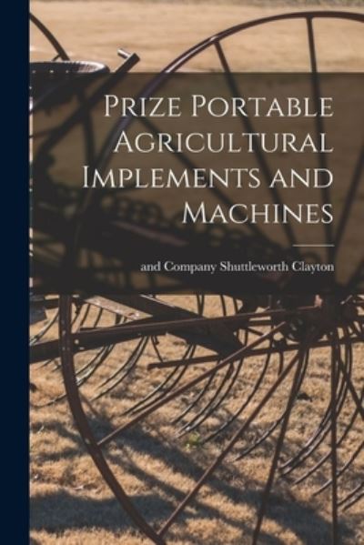 Cover for Shuttleworth And Company Clayton · Prize Portable Agricultural Implements and Machines (Book) (2022)