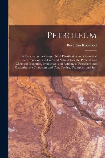 Cover for Boverton Redwood · Petroleum; a Treatise on the Geographical Distribution and Geological Occurrence of Petroleum and Natural Gas; the Physical and Chemical Properties, Production, and Refining of Petroleum and Ozokerite; the Characters and Uses, Testing, Transport, and Stor (Bok) (2022)