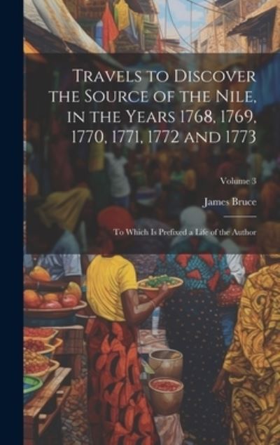 Travels to Discover the Source of the Nile, in the Years 1768, 1769, 1770, 1771, 1772 And 1773 - James Bruce - Books - Creative Media Partners, LLC - 9781020309014 - July 18, 2023