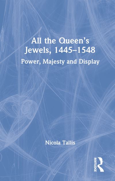 Cover for Nicola Tallis · All the Queen’s Jewels, 1445–1548: Power, Majesty and Display (Hardcover Book) (2022)