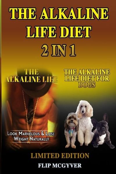 Cover for Flip McGyver · The Alkaline Life Diet 2 in 1: The Alkaline Life &amp; the Alkaline Life Diet for Dogs 2 Books in 1 - Alkaline Life Diet (Paperback Book) (2019)