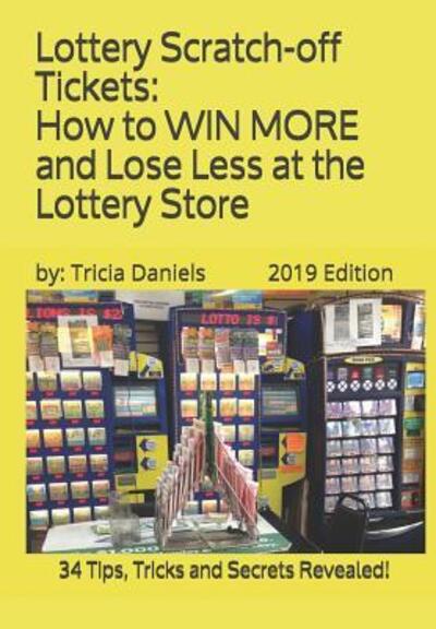 Cover for Tricia Daniels · Lottery Scratch-off Tickets : How to WIN MORE and Lose Less at the Lottery Store : 34 Tips, Tricks and Secrets Revealed! (Paperback Book) (2019)