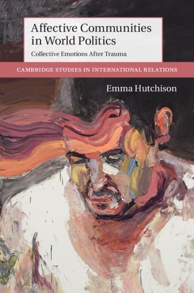 Cover for Hutchison, Emma (University of Queensland) · Affective Communities in World Politics: Collective Emotions after Trauma - Cambridge Studies in International Relations (Innbunden bok) (2016)