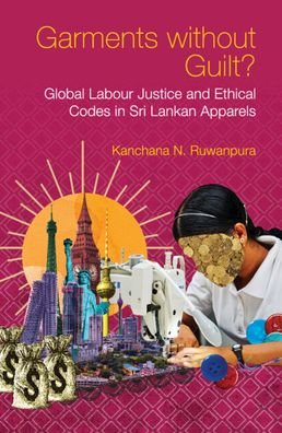Cover for Ruwanpura, Kanchana N. (Goteborgs Universitet, Sweden) · Garments without Guilt?: Global Labour Justice and Ethical Codes in Sri Lankan Apparels (Innbunden bok) [New edition] (2022)