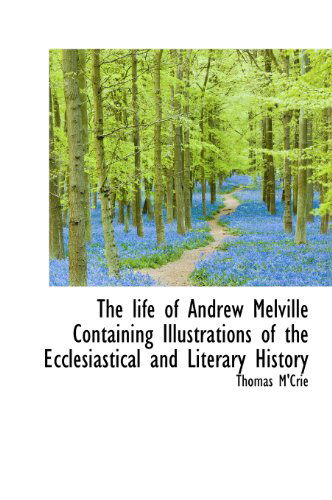 Cover for Thomas M'Crie · The Life of Andrew Melville Containing Illustrations of the Ecclesiastical and Literary History (Hardcover Book) (2009)