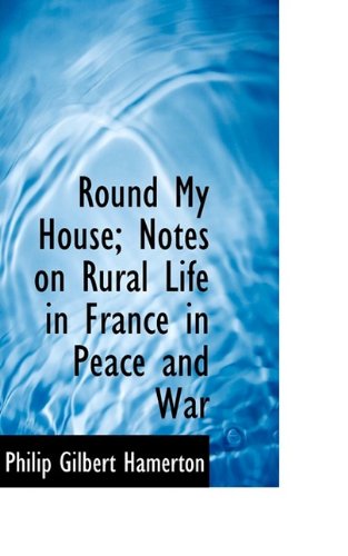 Cover for Philip Gilbert Hamerton · Round My House; Notes on Rural Life in France in Peace and War (Paperback Book) (2009)