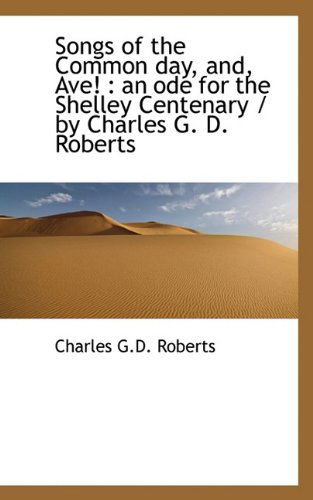 Songs of the Common Day, And, Ave!: An Ode for the Shelley Centenary / By Charles G. D. Roberts - Charles George Douglas Roberts - Books - BiblioLife - 9781116640014 - November 4, 2009