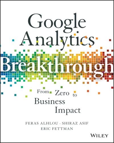 Cover for Feras Alhlou · Google Analytics Breakthrough: From Zero to Business Impact (Hardcover Book) (2016)