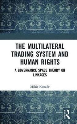 Cover for Mihir Kanade · The Multilateral Trading System and Human Rights: A Governance Space Theory on Linkages (Hardcover Book) (2017)