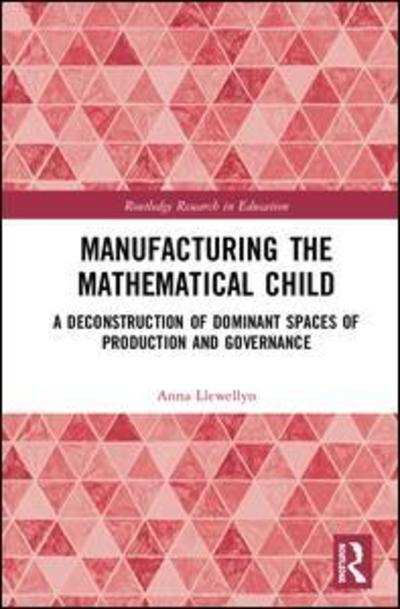 Cover for Llewellyn, Anna (University of Durham, UK) · Manufacturing the Mathematical Child: A Deconstruction of Dominant Spaces of Production and Governance - Routledge Research in Education (Gebundenes Buch) (2018)