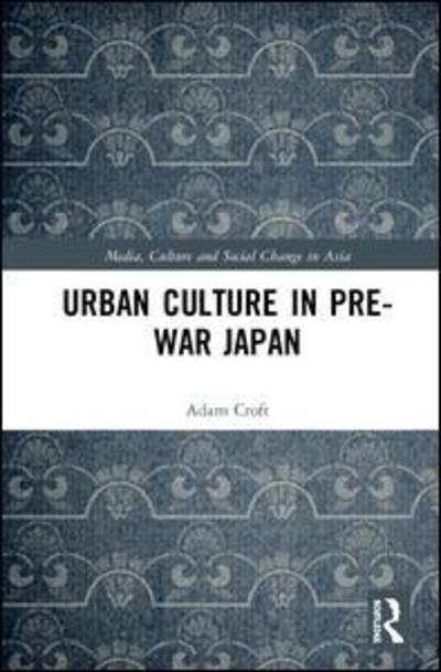 Cover for Adam Croft · Urban Culture in Pre-War Japan - Media, Culture and Social Change in Asia (Gebundenes Buch) (2019)