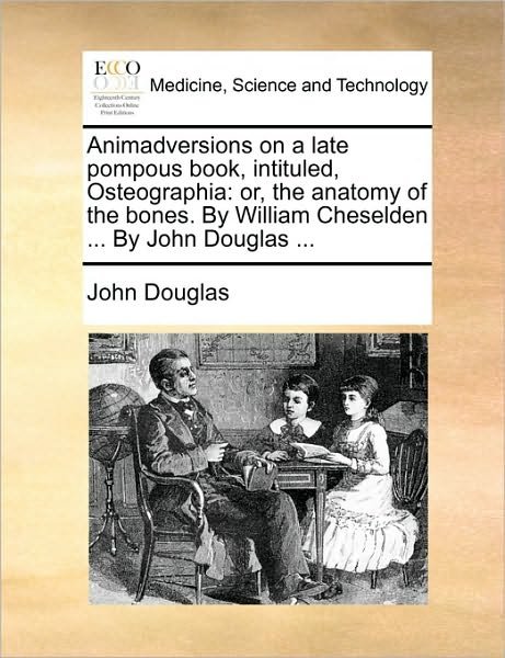 Animadversions on a Late Pompous Book, Intituled, Osteographia: Or, the Anatomy of the Bones. by William Cheselden ... by John Douglas ... - John Douglas - Boeken - Gale Ecco, Print Editions - 9781170013014 - 10 juni 2010