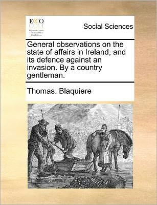 Cover for Thomas Blaquiere · General Observations on the State of Affairs in Ireland, and Its Defence Against an Invasion. by a Country Gentleman. (Paperback Book) (2010)
