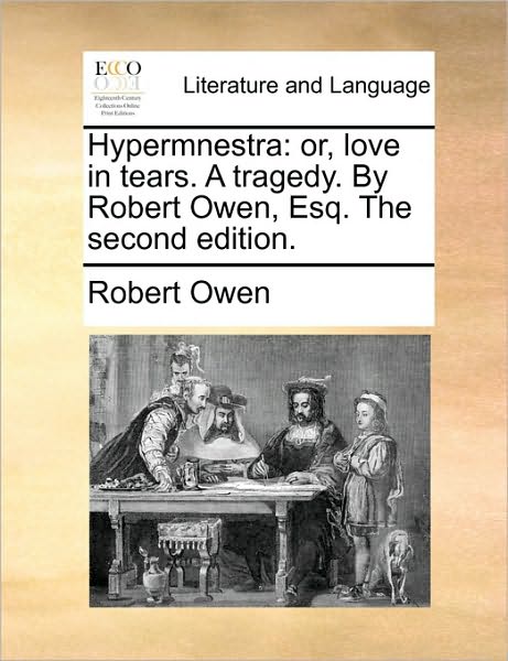 Hypermnestra: Or, Love in Tears. a Tragedy. by Robert Owen, Esq. the Second Edition. - Robert Dale Owen - Books - Gale Ecco, Print Editions - 9781170521014 - May 29, 2010