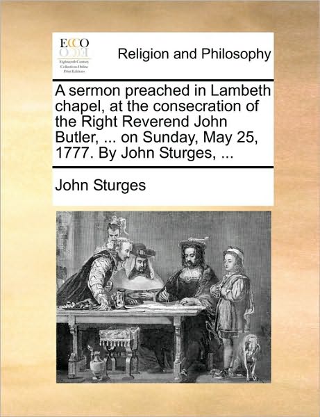 Cover for John Sturges · A Sermon Preached in Lambeth Chapel, at the Consecration of the Right Reverend John Butler, ... on Sunday, May 25, 1777. by John Sturges, ... (Paperback Book) (2010)