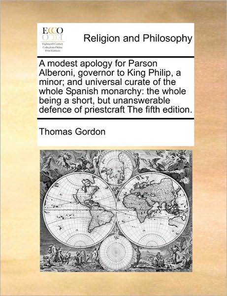 A Modest Apology for Parson Alberoni, Governor to King Philip, a Minor; and Universal Curate of the Whole Spanish Monarchy: the Whole Being a Short, but - Thomas Gordon - Böcker - Gale Ecco, Print Editions - 9781171032014 - 16 juni 2010