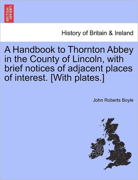 Cover for John Roberts Boyle · A Handbook to Thornton Abbey in the County of Lincoln, with Brief Notices of Adjacent Places of Interest. [with Plates.] (Paperback Book) (2011)