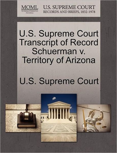 Cover for U S Supreme Court · U.s. Supreme Court Transcript of Record Schuerman V. Territory of Arizona (Paperback Book) (2011)