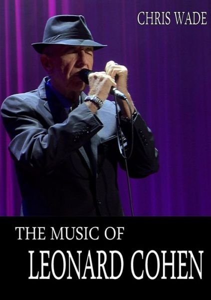 The Music of Leonard Cohen - Chris Wade - Bøger - Lulu.com - 9781326661014 - 20. maj 2016
